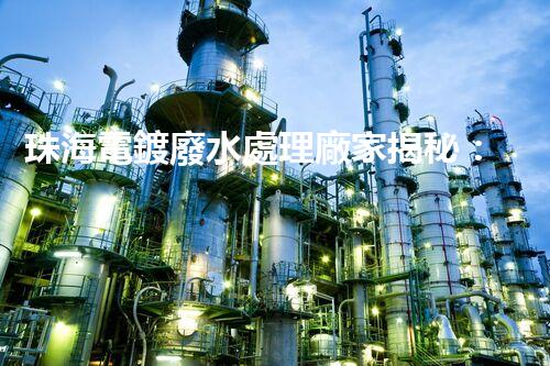 珠海電鍍廢水處理廠家揭秘：高效環(huán)保的秘密武器？